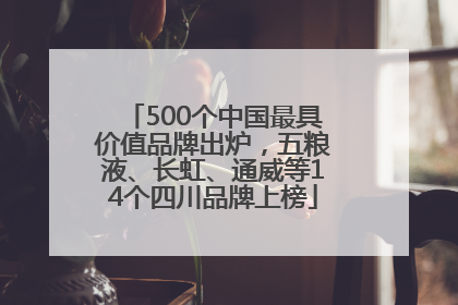 500个中国最具价值品牌出炉，五粮液、长虹、通威等14个四川品牌上榜