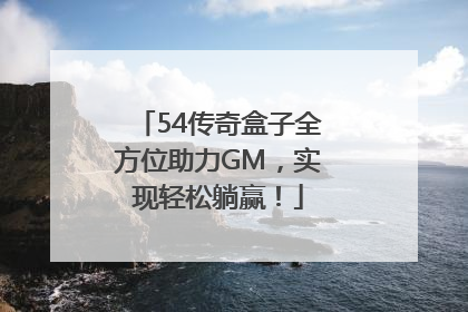 54传奇盒子全方位助力GM，实现轻松躺赢！