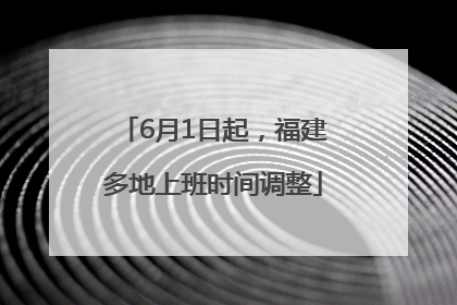 6月1日起，福建多地上班时间调整