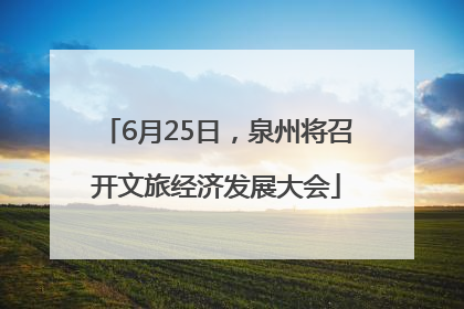 6月25日，泉州将召开文旅经济发展大会