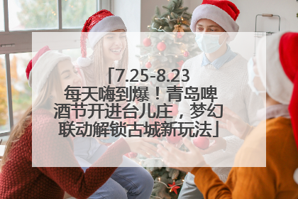 7.25-8.23 每天嗨到爆！青岛啤酒节开进台儿庄，梦幻联动解锁古城新玩法