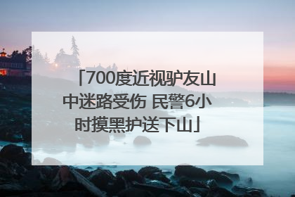 700度近视驴友山中迷路受伤 民警6小时摸黑护送下山