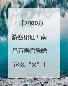 7400万游客见证！南昌万寿宫凭啥这么“火”