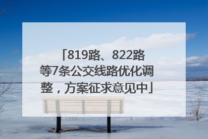 819路、822路等7条公交线路优化调整，方案征求意见中