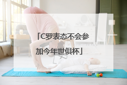C罗表态不会参加今年世俱杯
