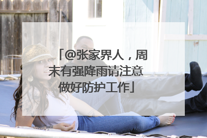 @张家界人，周末有强降雨请注意做好防护工作