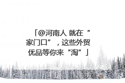 @河南人 就在“家门口”，这些外贸优品等你来“淘”