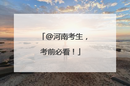 @河南考生，考前必看！