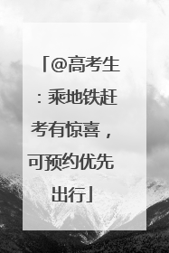 @高考生：乘地铁赶考有惊喜，可预约优先出行
