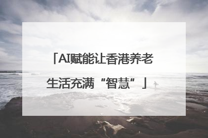 AI赋能让香港养老生活充满“智慧”
