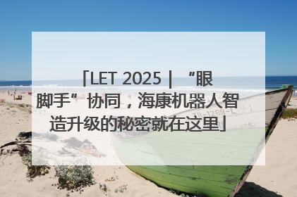 LET 2025｜“眼脚手”协同，海康机器人智造升级的秘密就在这里
