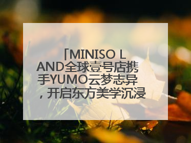 MINISO LAND全球壹号店携手YUMO云梦志异，开启东方美学沉浸式零售新体验