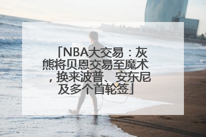 NBA大交易：灰熊将贝恩交易至魔术，换来波普、安东尼及多个首轮签