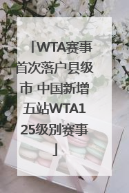 WTA赛事首次落户县级市 中国新增五站WTA125级别赛事