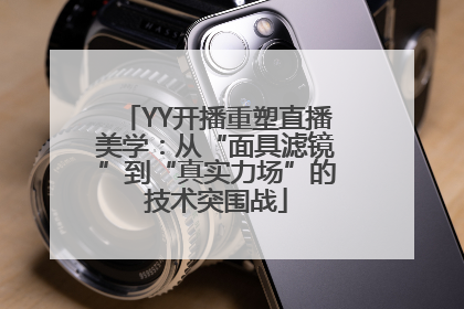 YY开播重塑直播美学：从“面具滤镜”到“真实力场”的技术突围战