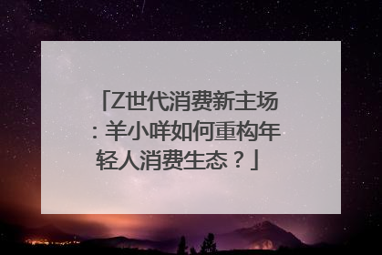 Z世代消费新主场：羊小咩如何重构年轻人消费生态？
