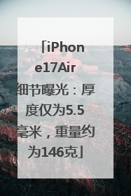 iPhone17Air细节曝光：厚度仅为5.5毫米，重量约为146克