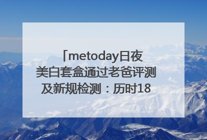 metoday日夜美白套盒通过老爸评测及新规检测：历时182天验证有效性